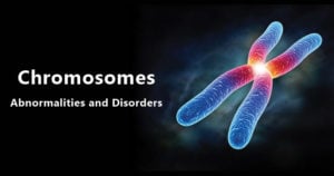 Chromosomes- Abnormalities and Disorders